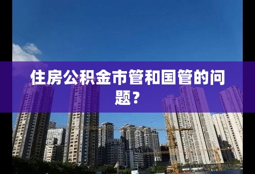 住房公积金市管和国管的问题？