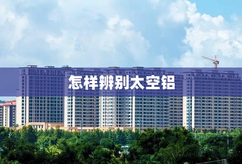 怎样辨别太空铝