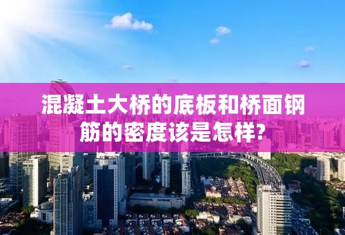混凝土大桥的底板和桥面钢筋的密度该是怎样?