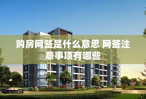 购房网签是什么意思 网签注意事项有哪些