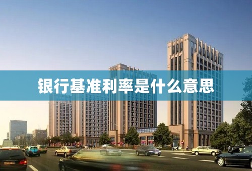 银行基准利率是什么意思