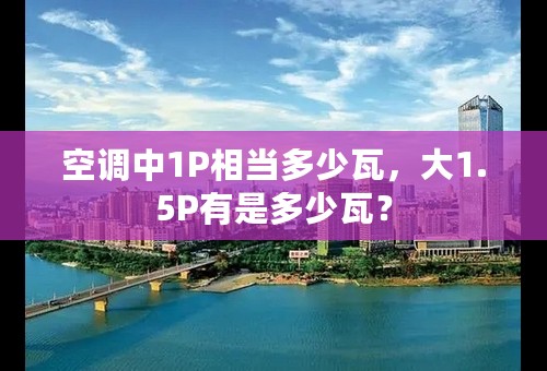 空调中1P相当多少瓦，大1.5P有是多少瓦？