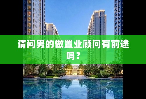 请问男的做置业顾问有前途吗？