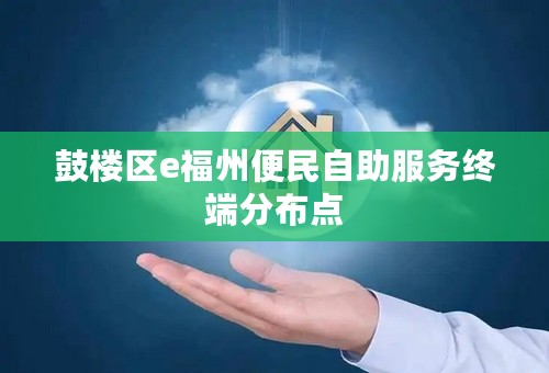鼓楼区e福州便民自助服务终端分布点