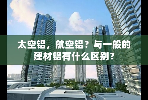 太空铝，航空铝？与一般的建材铝有什么区别？