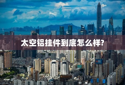 太空铝挂件到底怎么样?