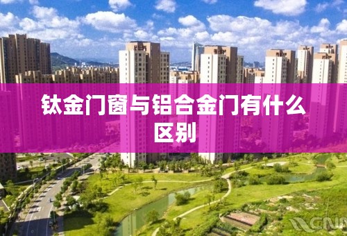 钛金门窗与铝合金门有什么区别