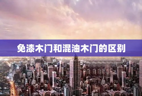 免漆木门和混油木门的区别