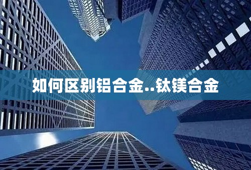如何区别铝合金..钛镁合金