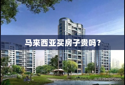 马来西亚买房子贵吗？