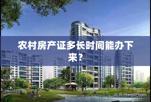 农村房产证多长时间能办下来？