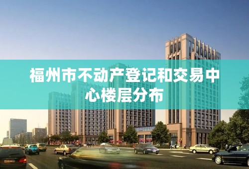 福州市不动产登记和交易中心楼层分布