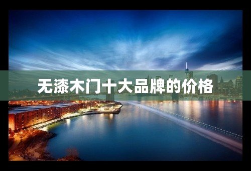 无漆木门十大品牌的价格