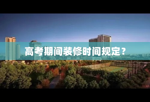 高考期间装修时间规定？