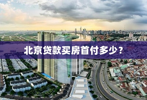 北京贷款买房首付多少？