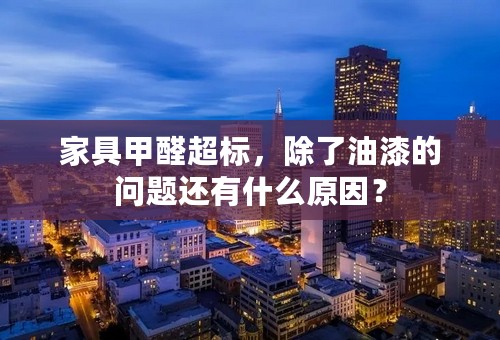 家具甲醛超标，除了油漆的问题还有什么原因？