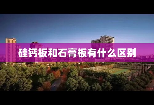 硅钙板和石膏板有什么区别