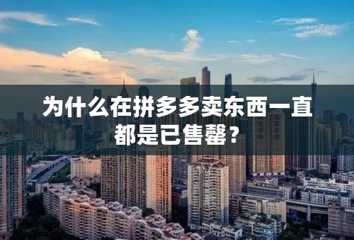 为什么在拼多多卖东西一直都是已售罄？