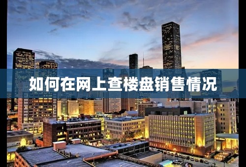 如何在网上查楼盘销售情况