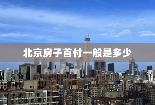 北京房子首付一般是多少
