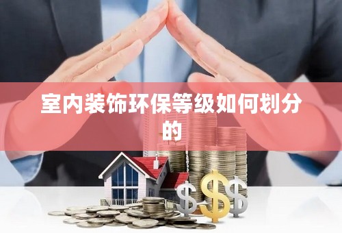 室内装饰环保等级如何划分的