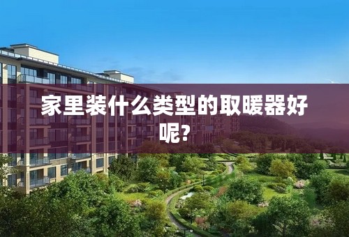 家里装什么类型的取暖器好呢?