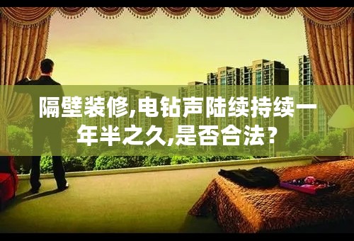 隔壁装修,电钻声陆续持续一年半之久,是否合法？