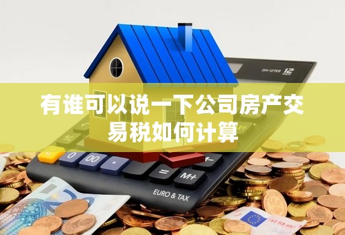 有谁可以说一下公司房产交易税如何计算