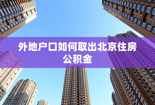 外地户口如何取出北京住房公积金