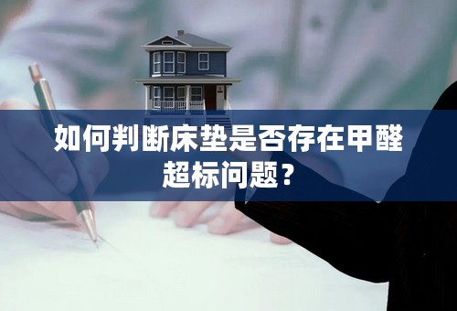 如何判断床垫是否存在甲醛超标问题？