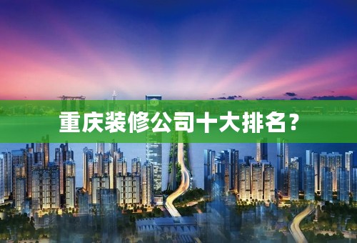 重庆装修公司十大排名？
