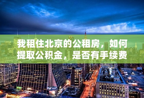 我租住北京的公租房，如何提取公积金，是否有手续费