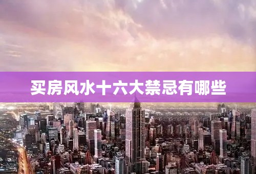买房风水十六大禁忌有哪些