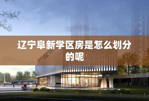 辽宁阜新学区房是怎么划分的呢