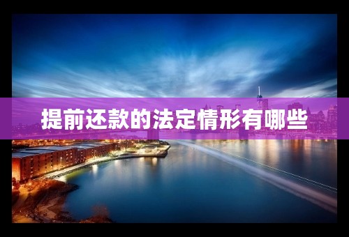 提前还款的法定情形有哪些