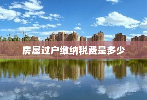 房屋过户缴纳税费是多少