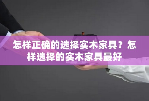 怎样正确的选择实木家具？怎样选择的实木家具最好