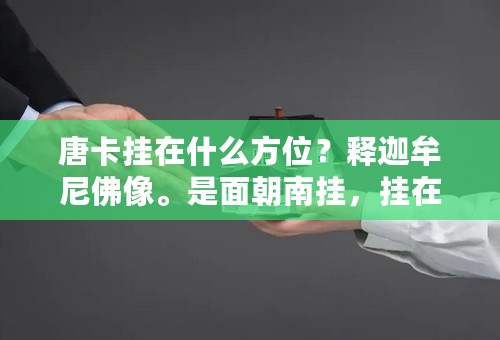 唐卡挂在什么方位？释迦牟尼佛像。是面朝南挂，挂在北面的墙吗？