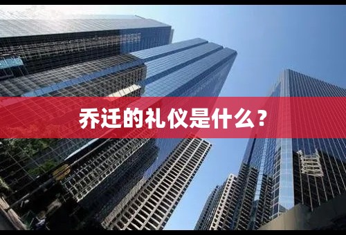 乔迁的礼仪是什么？