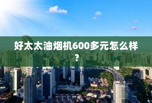 好太太油烟机600多元怎么样？