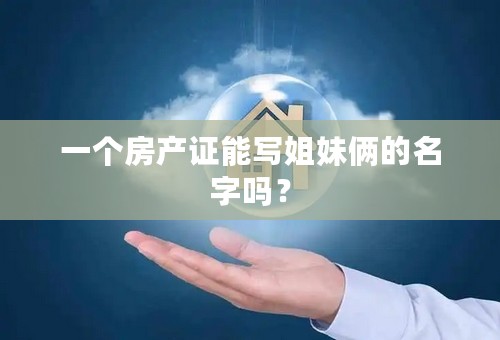 一个房产证能写姐妹俩的名字吗？