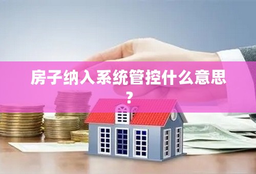 房子纳入系统管控什么意思？