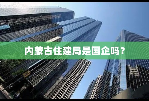 内蒙古住建局是国企吗？