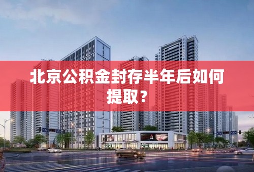北京公积金封存半年后如何提取？