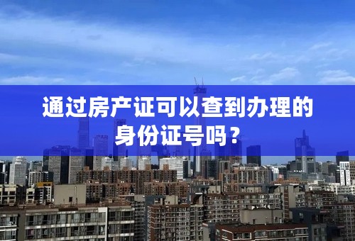 通过房产证可以查到办理的身份证号吗？