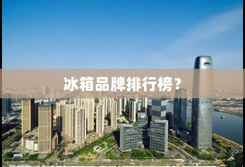 冰箱品牌排行榜？