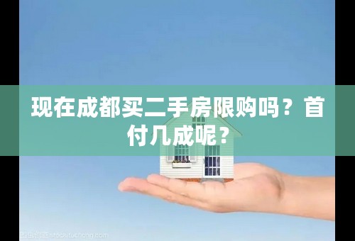 现在成都买二手房限购吗？首付几成呢？