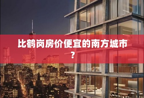 比鹤岗房价便宜的南方城市？