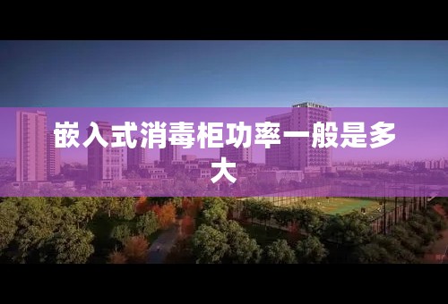 嵌入式消毒柜功率一般是多大