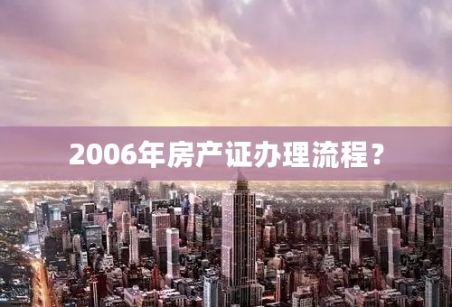 2006年房产证办理流程？